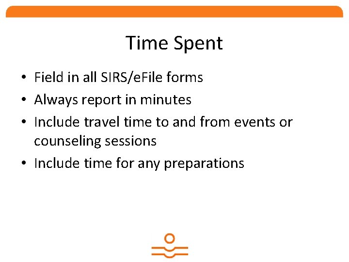 Time Spent • Field in all SIRS/e. File forms • Always report in minutes