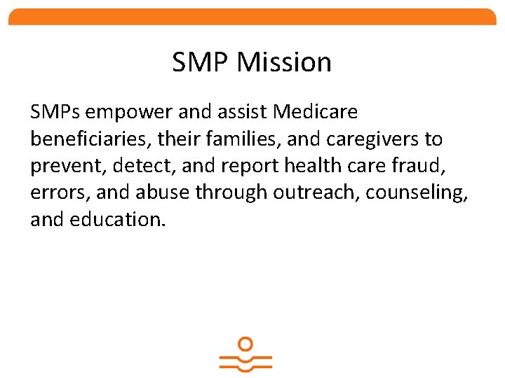 SMP Mission SMPs empower and assist Medicare beneficiaries, their families, and caregivers to prevent,