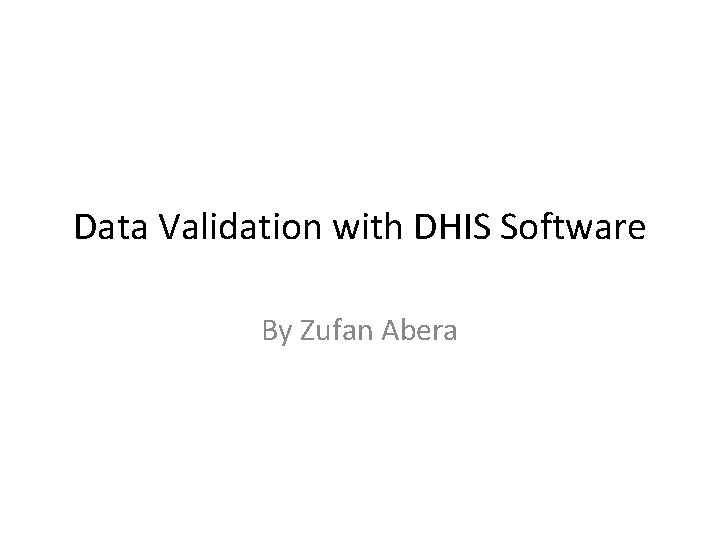 Data Validation with DHIS Software By Zufan Abera 