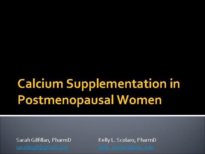 Calcium Supplementation in Postmenopausal Women Sarah Gilfillan, Pharm. D sarahegil@gmail. com Kelly L. Scolaro,