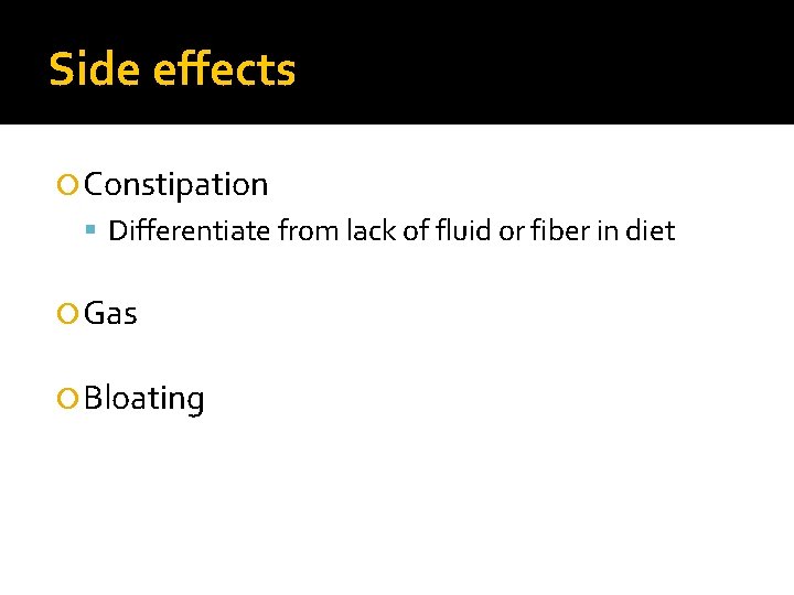 Side effects Constipation Differentiate from lack of fluid or fiber in diet Gas Bloating