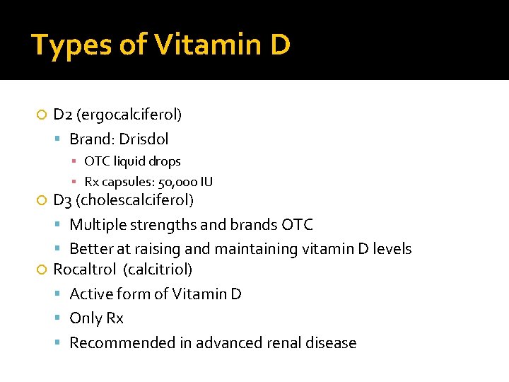 Types of Vitamin D D 2 (ergocalciferol) Brand: Drisdol ▪ OTC liquid drops ▪