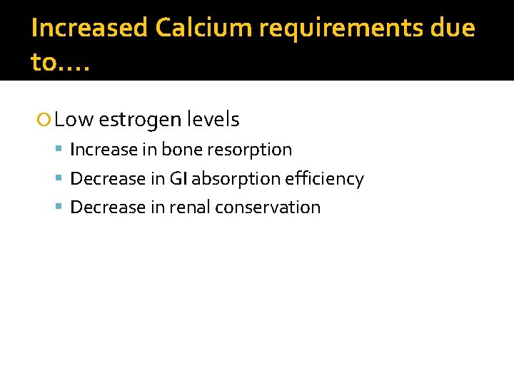 Increased Calcium requirements due to…. Low estrogen levels Increase in bone resorption Decrease in