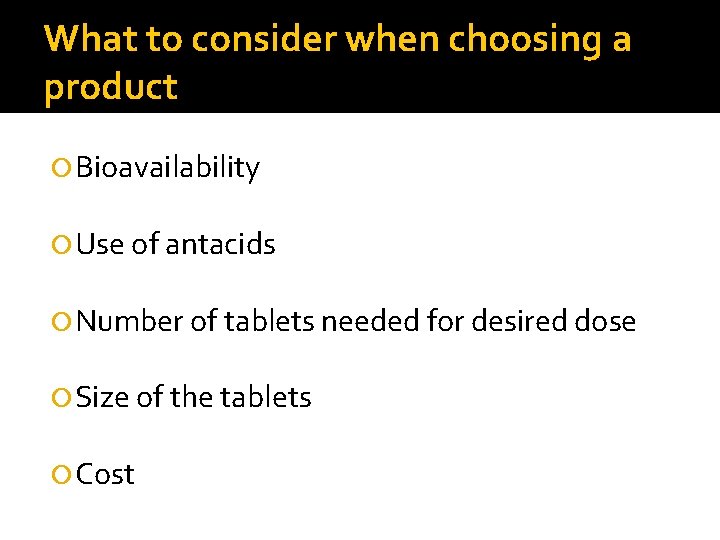 What to consider when choosing a product Bioavailability Use of antacids Number of tablets