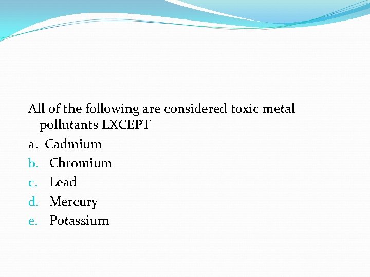 All of the following are considered toxic metal pollutants EXCEPT a. Cadmium b. Chromium All of the following are considered toxic metal pollutants EXCEPT a. Cadmium b. Chromium