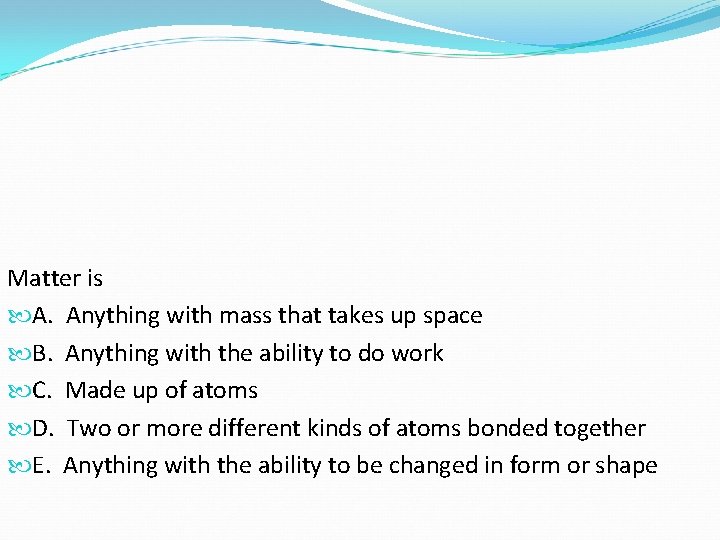 Matter is A. Anything with mass that takes up space B. Anything with the Matter is A. Anything with mass that takes up space B. Anything with the