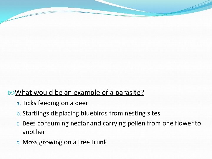 What would be an example of a parasite? a. Ticks feeding on a What would be an example of a parasite? a. Ticks feeding on a