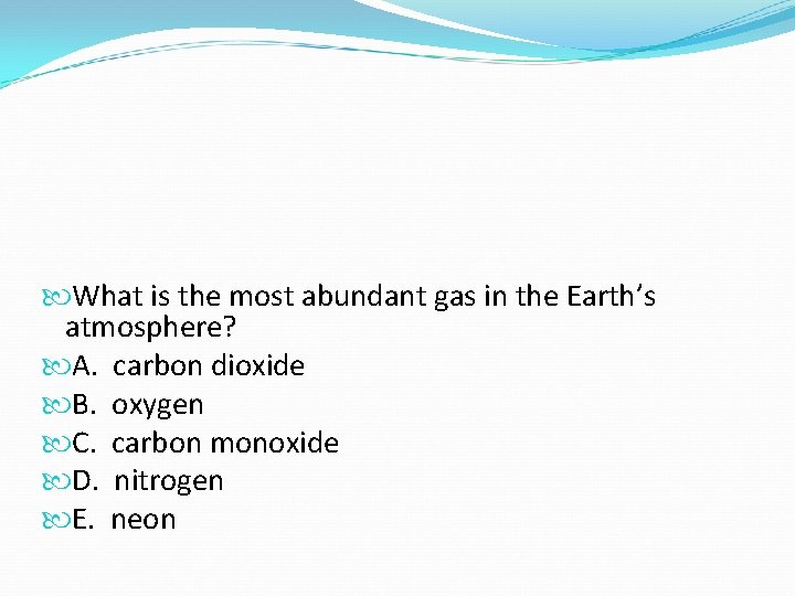 What is the most abundant gas in the Earth’s atmosphere? A. carbon dioxide What is the most abundant gas in the Earth’s atmosphere? A. carbon dioxide