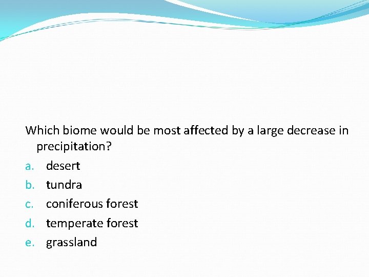 Which biome would be most affected by a large decrease in precipitation? a. desert Which biome would be most affected by a large decrease in precipitation? a. desert