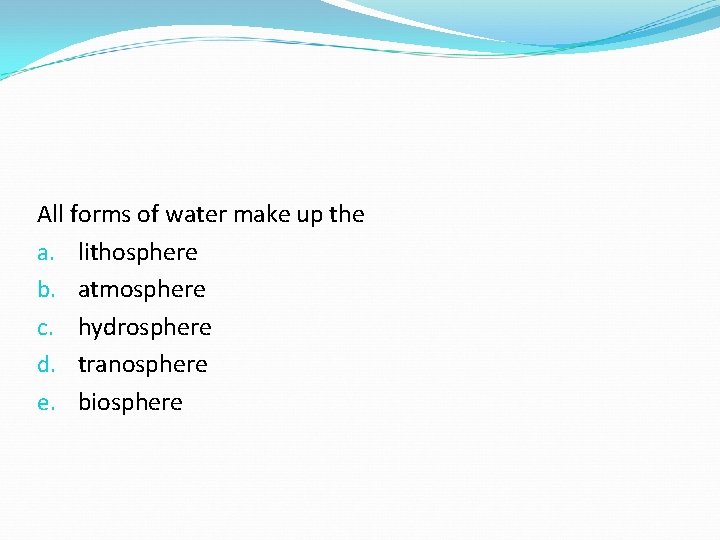 All forms of water make up the a. lithosphere b. atmosphere c. hydrosphere d. All forms of water make up the a. lithosphere b. atmosphere c. hydrosphere d.
