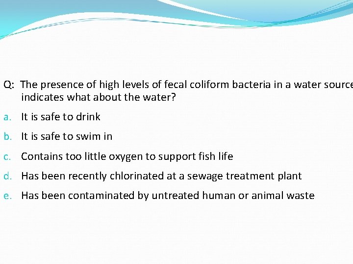 Q: The presence of high levels of fecal coliform bacteria in a water source Q: The presence of high levels of fecal coliform bacteria in a water source