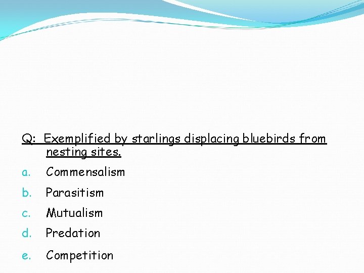 Q: Exemplified by starlings displacing bluebirds from nesting sites. a. Commensalism b. Parasitism c. Q: Exemplified by starlings displacing bluebirds from nesting sites. a. Commensalism b. Parasitism c.