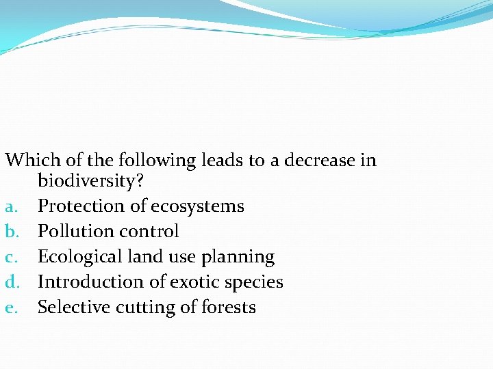 Which of the following leads to a decrease in biodiversity? a. Protection of ecosystems Which of the following leads to a decrease in biodiversity? a. Protection of ecosystems