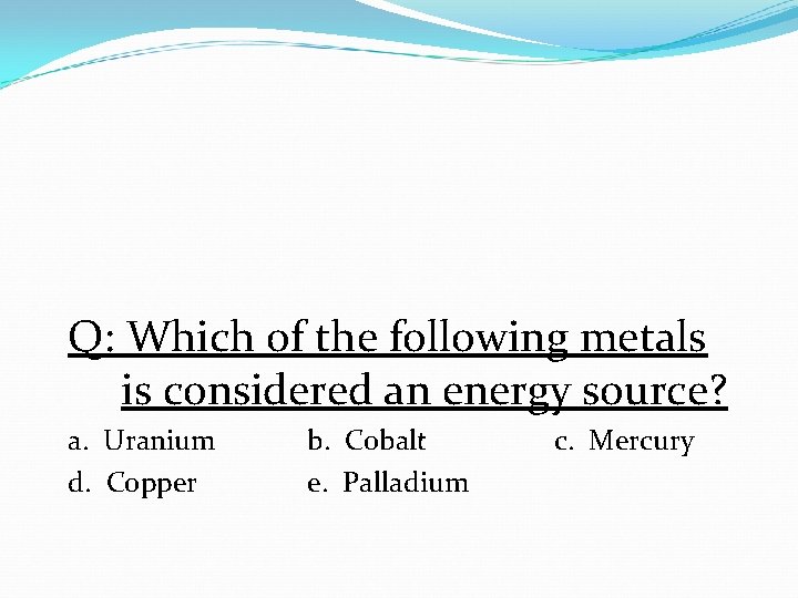 Q: Which of the following metals is considered an energy source? a. Uranium d. Q: Which of the following metals is considered an energy source? a. Uranium d.