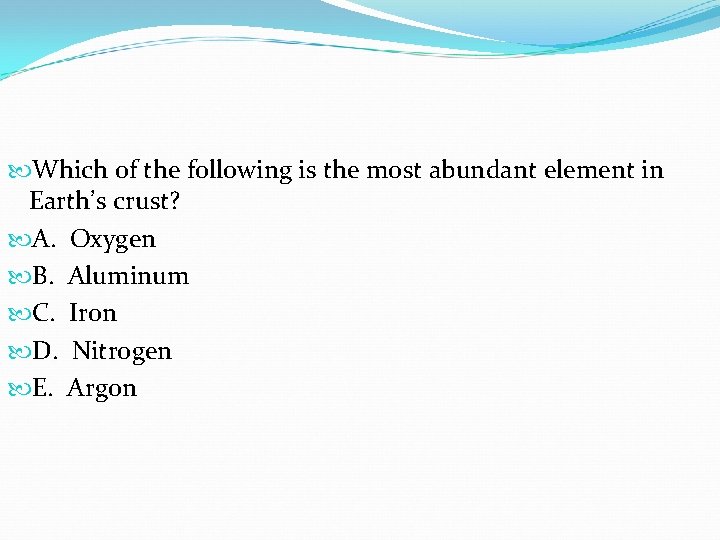 Which of the following is the most abundant element in Earth’s crust? A. Which of the following is the most abundant element in Earth’s crust? A.