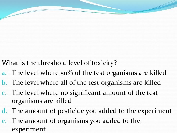 What is the threshold level of toxicity? a. The level where 50% of the What is the threshold level of toxicity? a. The level where 50% of the