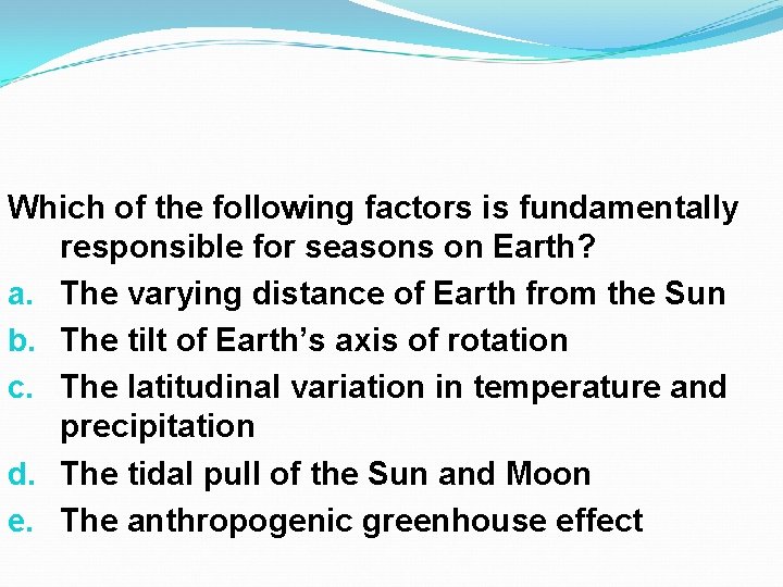 Which of the following factors is fundamentally responsible for seasons on Earth? a. The Which of the following factors is fundamentally responsible for seasons on Earth? a. The