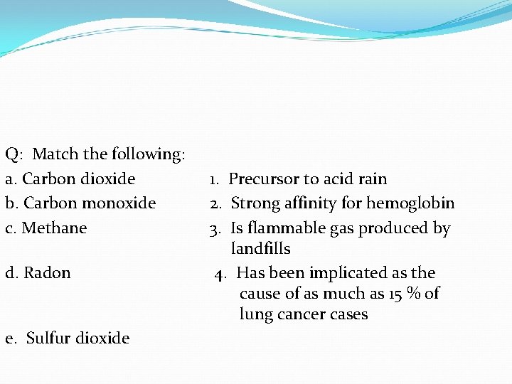 Q: Match the following: a. Carbon dioxide b. Carbon monoxide c. Methane d. Radon Q: Match the following: a. Carbon dioxide b. Carbon monoxide c. Methane d. Radon