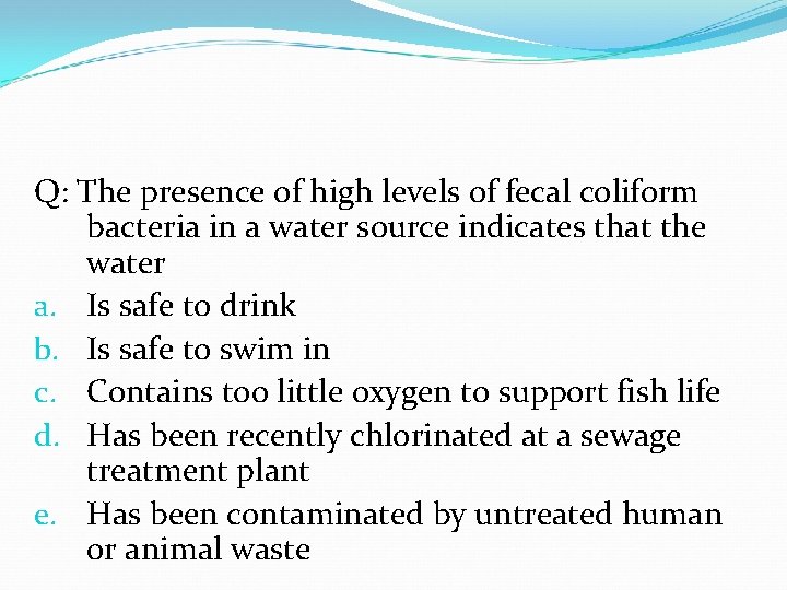 Q: The presence of high levels of fecal coliform bacteria in a water source Q: The presence of high levels of fecal coliform bacteria in a water source
