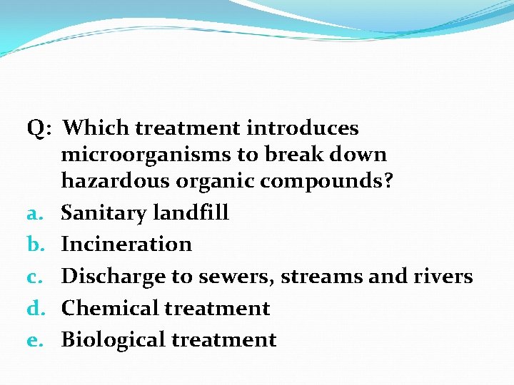 Q: Which treatment introduces microorganisms to break down hazardous organic compounds? a. Sanitary landfill Q: Which treatment introduces microorganisms to break down hazardous organic compounds? a. Sanitary landfill