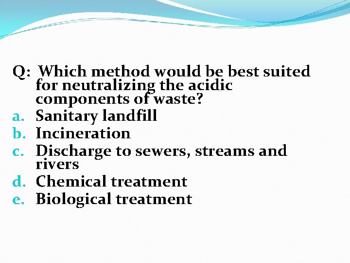 Q: Which method would be best suited for neutralizing the acidic components of waste? Q: Which method would be best suited for neutralizing the acidic components of waste?