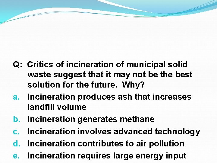 Q: Critics of incineration of municipal solid waste suggest that it may not be Q: Critics of incineration of municipal solid waste suggest that it may not be