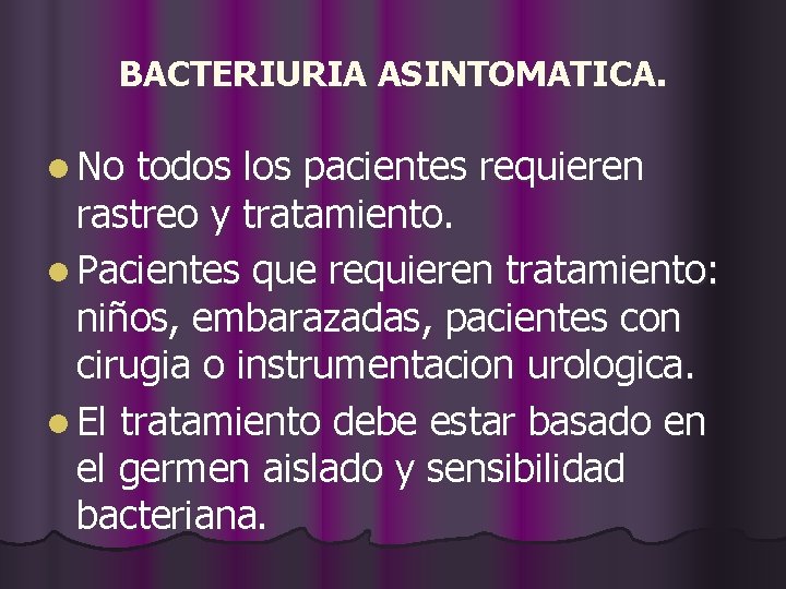 BACTERIURIA ASINTOMATICA. l No todos los pacientes requieren rastreo y tratamiento. l Pacientes que