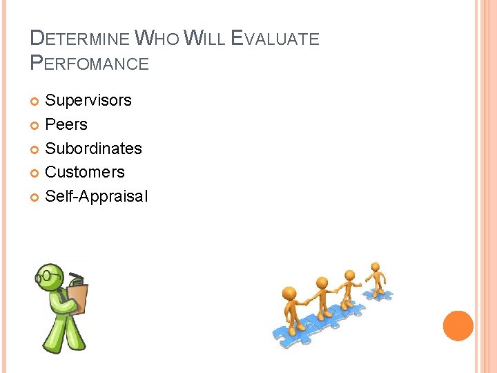DETERMINE WHO WILL EVALUATE PERFOMANCE Supervisors Peers Subordinates Customers Self-Appraisal 