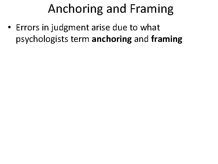 Anchoring and Framing • Errors in judgment arise due to what psychologists term anchoring