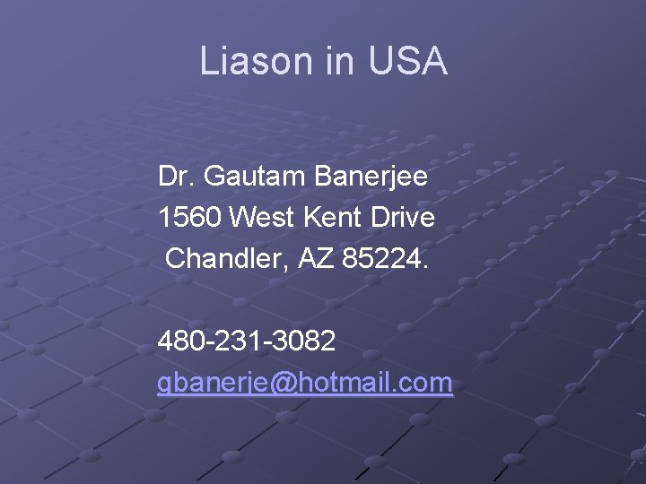 Liason in USA Dr. Gautam Banerjee 1560 West Kent Drive Chandler, AZ 85224. 480