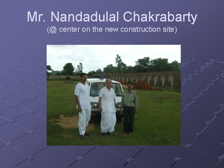 Mr. Nandadulal Chakrabarty (@ center on the new construction site) 