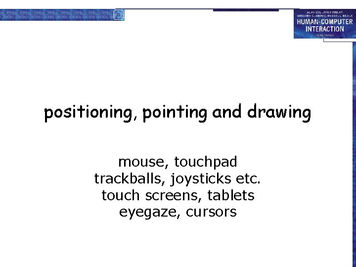 positioning, pointing and drawing mouse, touchpad trackballs, joysticks etc. touch screens, tablets eyegaze, cursors