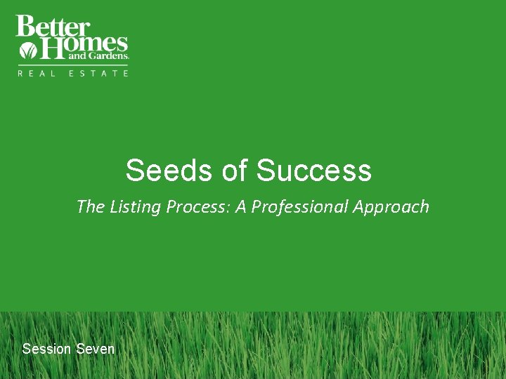 Seeds of Success The Listing Process: A Professional Approach Session Seven 