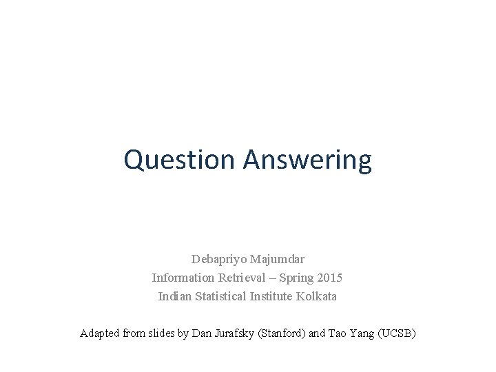 Question Answering Debapriyo Majumdar Information Retrieval – Spring 2015 Indian Statistical Institute Kolkata Adapted