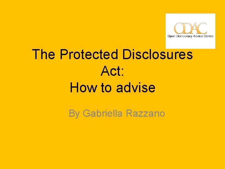 The Protected Disclosures Act: How to advise By Gabriella Razzano 