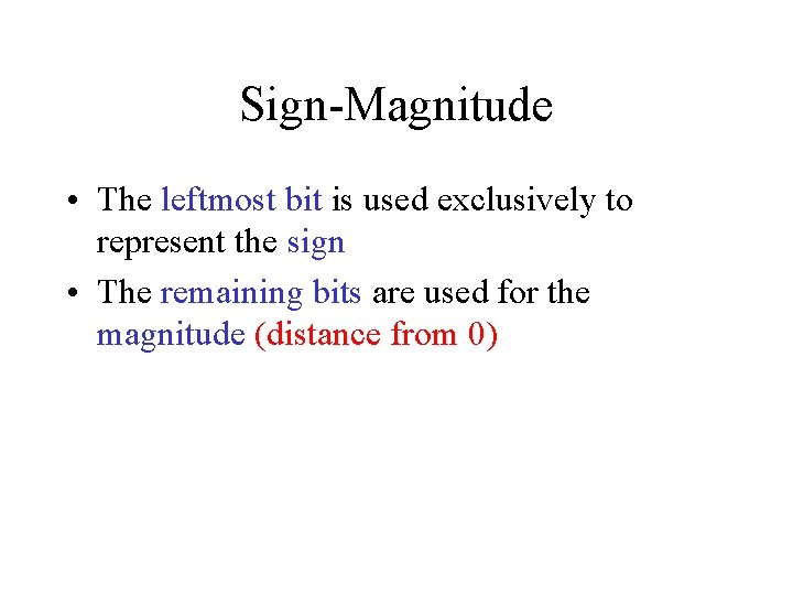 Sign-Magnitude • The leftmost bit is used exclusively to represent the sign • The