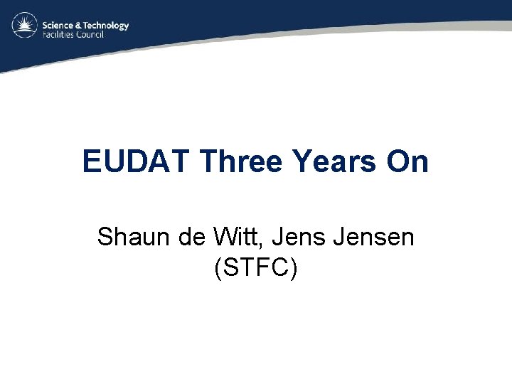 EUDAT Three Years On Shaun de Witt, Jensen (STFC) EUDAT Three Years On Shaun de Witt, Jensen (STFC)