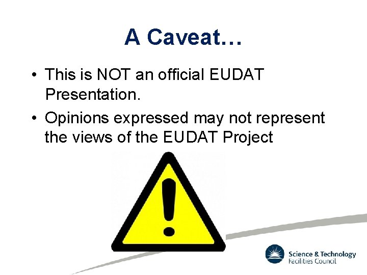 A Caveat… • This is NOT an official EUDAT Presentation. • Opinions expressed may A Caveat… • This is NOT an official EUDAT Presentation. • Opinions expressed may