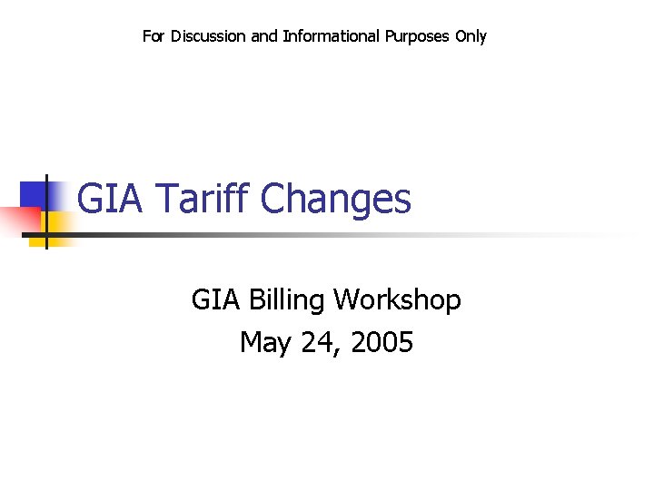 For Discussion and Informational Purposes Only GIA Tariff Changes GIA Billing Workshop May 24,