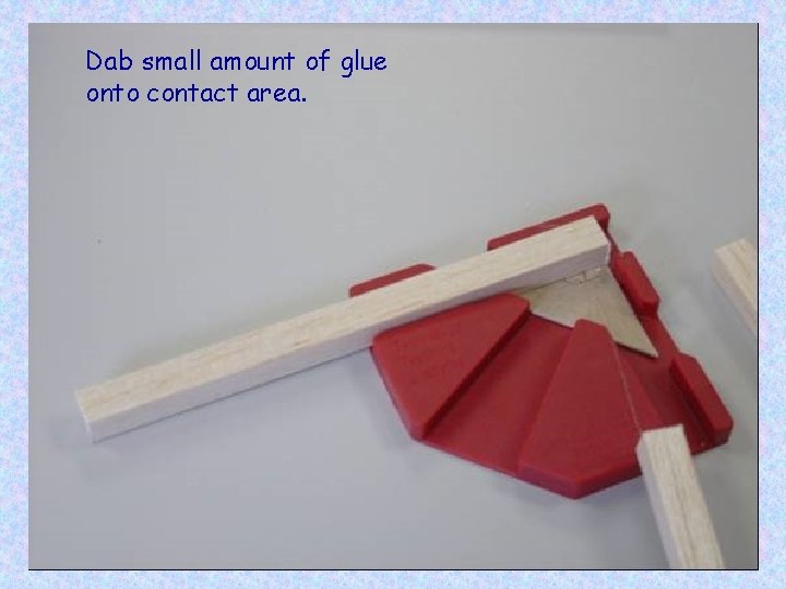 Dab small amount of glue onto contact area. 