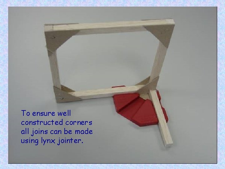 To ensure well constructed corners all joins can be made using lynx jointer. 