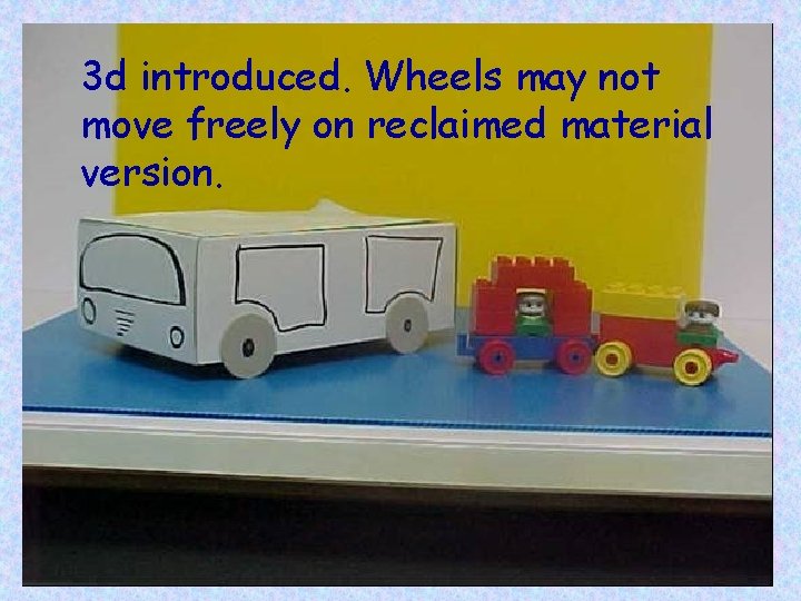 3 d introduced. Wheels may not move freely on reclaimed material version. 