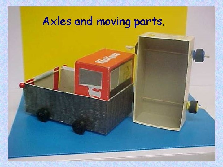 Axles and moving parts. 