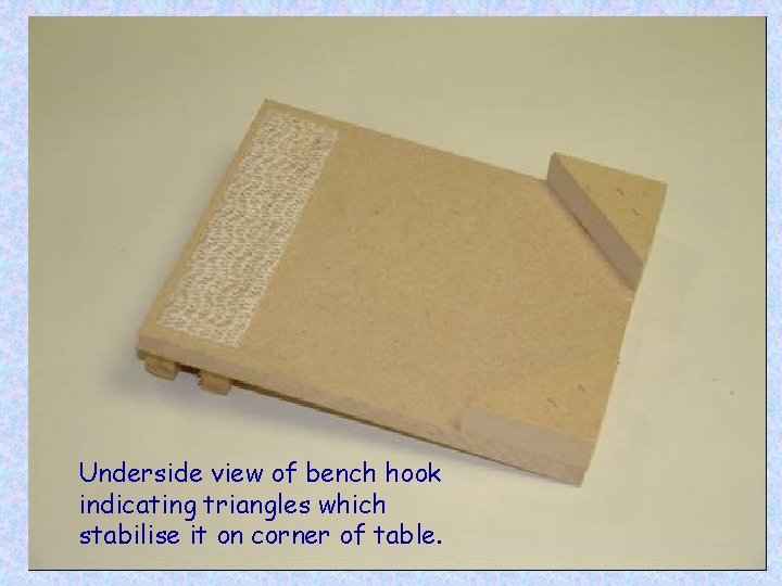 Underside view of bench hook indicating triangles which stabilise it on corner of table.