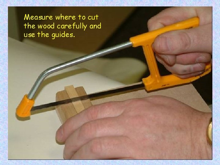 Measure where to cut the wood carefully and use the guides. 