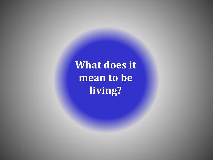 What does it mean to be living? What does it mean to be living?