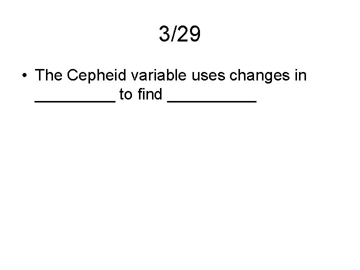 3/29 • The Cepheid variable uses changes in _____ to find _____ 