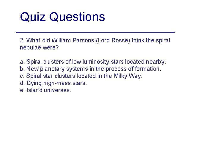 Quiz Questions 2. What did William Parsons (Lord Rosse) think the spiral nebulae were?