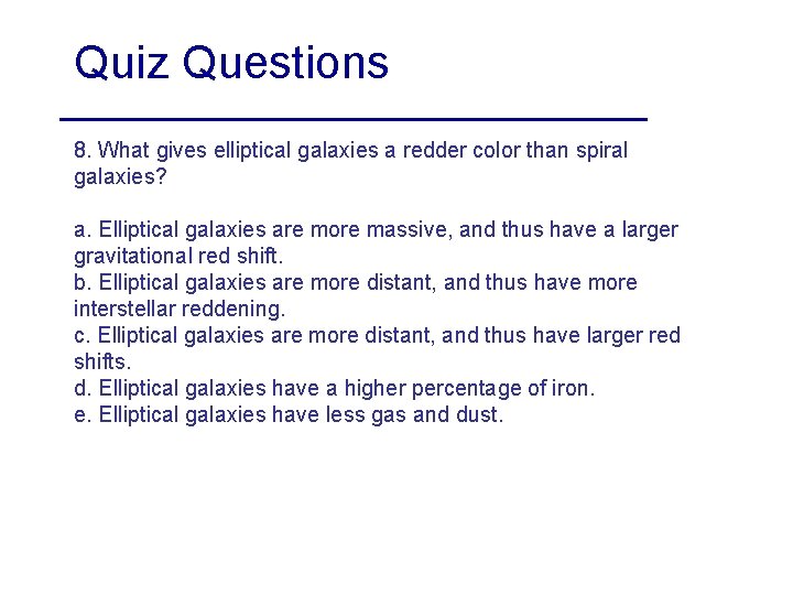 Quiz Questions 8. What gives elliptical galaxies a redder color than spiral galaxies? a.