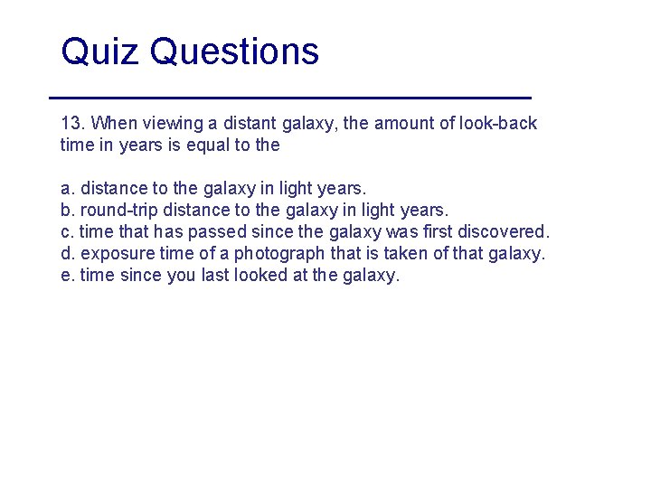 Quiz Questions 13. When viewing a distant galaxy, the amount of look-back time in